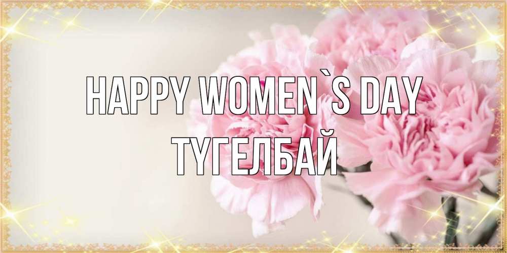 Greetings card с именем, ТҮГЕЛБАЙ happy women`s day открытка с розовыми цветами в рамочке с подписью на 8 марта Greetings with text for free download 